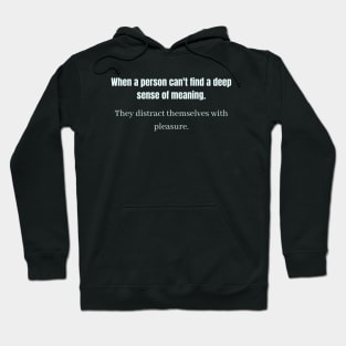 When a person can't find a deep sense of meaning They distract themselves with pleasure Hoodie